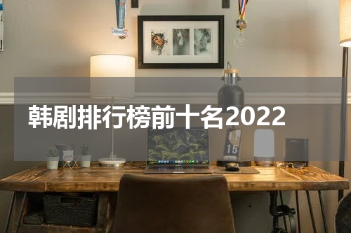 韩剧排行榜前十名2022