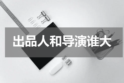 出品人和导演谁大