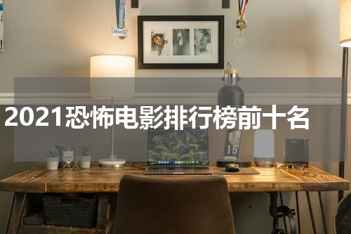 2021恐怖电影排行榜前十名
