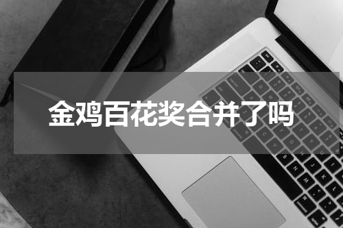 金鸡百花奖合并了吗