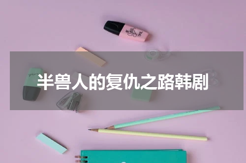 半兽人的复仇之路韩剧
