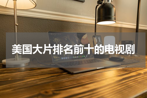 美国大片排名前十的电视剧