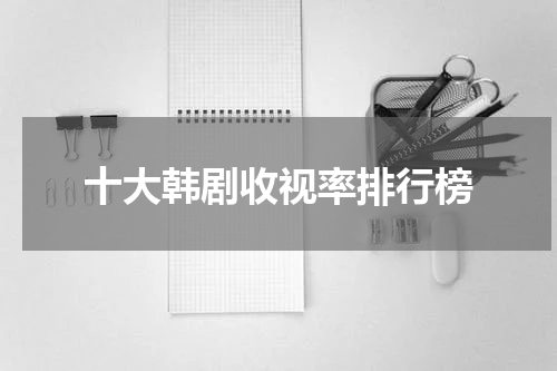 十大韩剧收视率排行榜