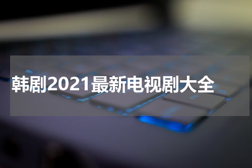 韩剧2021最新电视剧大全