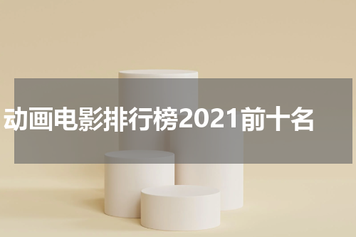 动画电影排行榜2021前十名