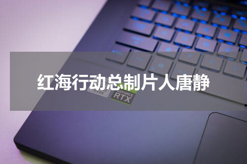 红海行动总制片人唐静