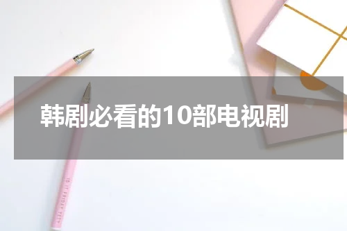 韩剧必看的10部电视剧