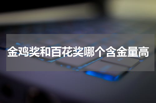 金鸡奖和百花奖哪个含金量高