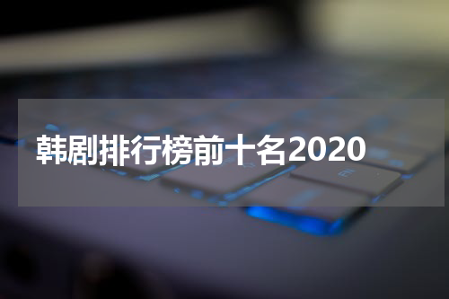 韩剧排行榜前十名2020