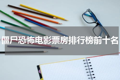 僵尸恐怖电影票房排行榜前十名