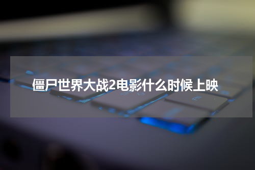 僵尸世界大战2电影什么时候上映