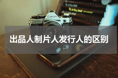 出品人制片人发行人的区别
