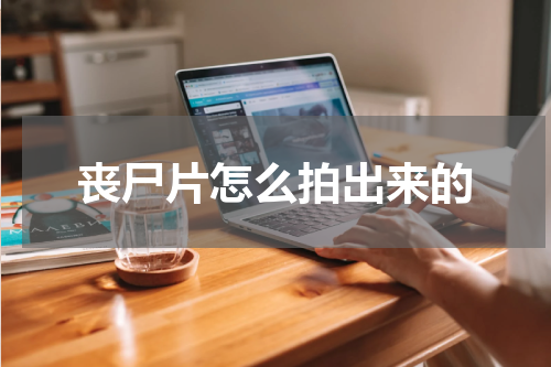 丧尸片怎么拍出来的