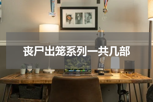 丧尸出笼系列一共几部