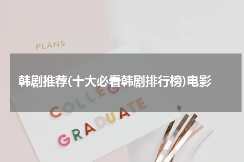 韩剧推荐(十大必看韩剧排行榜)电影
