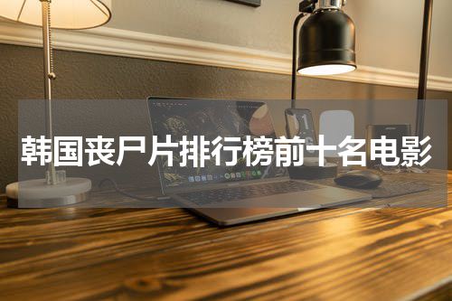 韩国丧尸片排行榜前十名电影