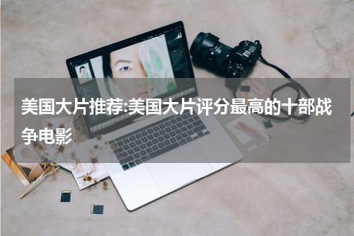 美国大片推荐:美国大片评分最高的十部战争电影