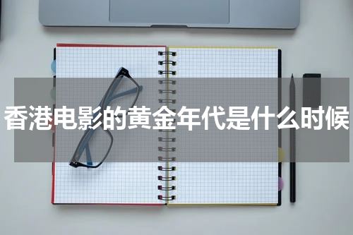 香港电影的黄金年代是什么时候