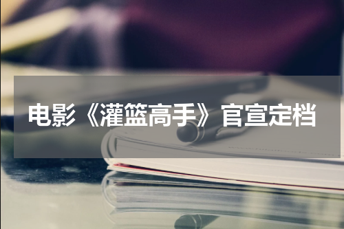 电影《灌篮高手》官宣定档