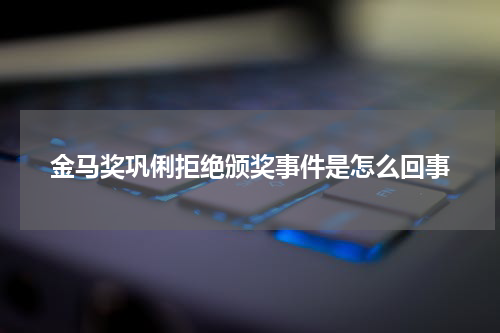 金马奖巩俐拒绝颁奖事件是怎么回事
