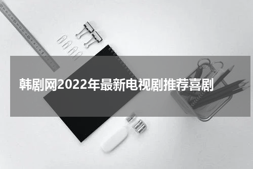 韩剧网2022年最新电视剧推荐喜剧