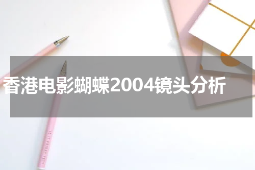香港电影蝴蝶2004镜头分析