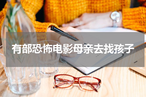 有部恐怖电影母亲去找孩子
