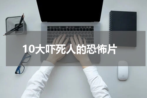 10大吓死人的恐怖片