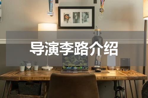 导演李路介绍