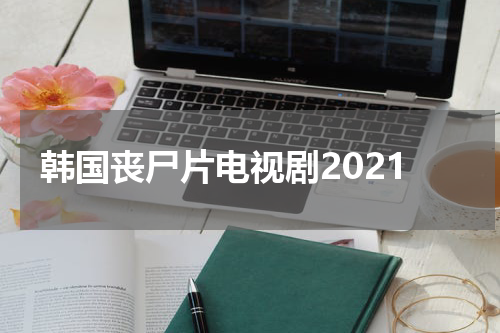 韩国丧尸片电视剧2021