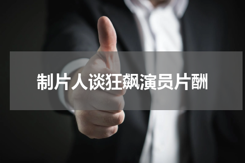 制片人谈狂飙演员片酬