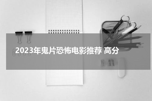 2023年鬼片恐怖电影推荐 高分