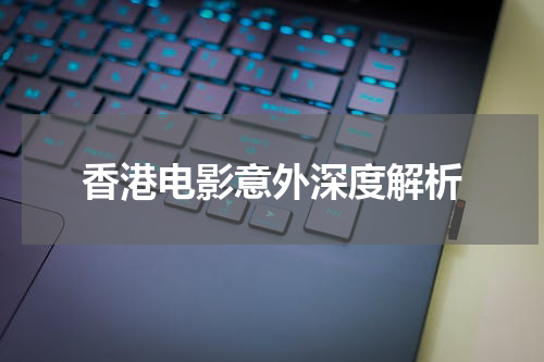 香港电影意外深度解析