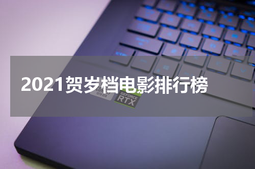 2021贺岁档电影排行榜