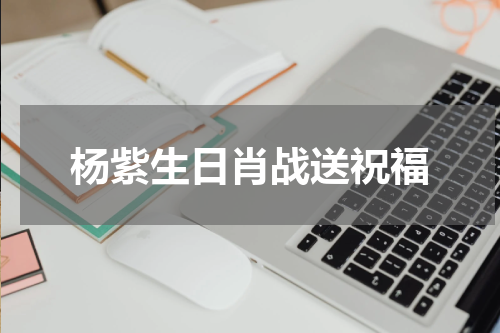 杨紫生日肖战送祝福