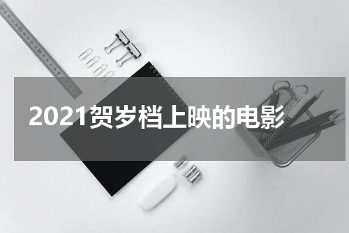 2021贺岁档上映的电影