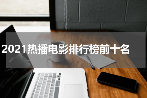 2021热播电影排行榜前十名