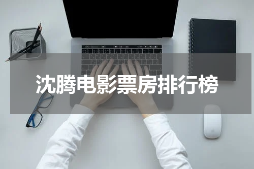 沈腾电影票房排行榜