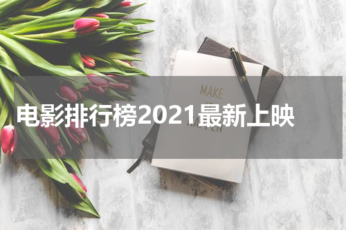 电影排行榜2021最新上映