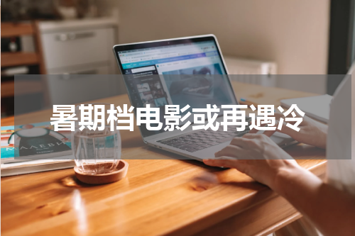 暑期档电影或再遇冷