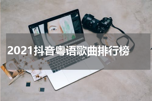 2021抖音粤语歌曲排行榜