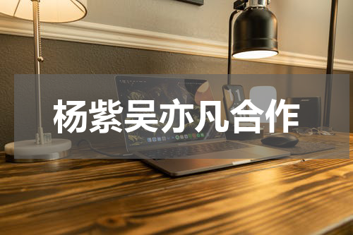 杨紫吴亦凡合作