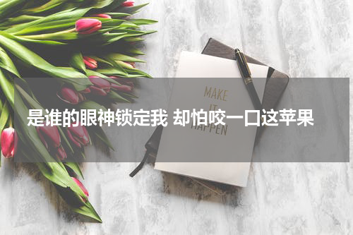 是谁的眼神锁定我 却怕咬一口这苹果