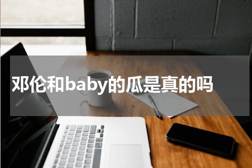 邓伦和baby的瓜是真的吗