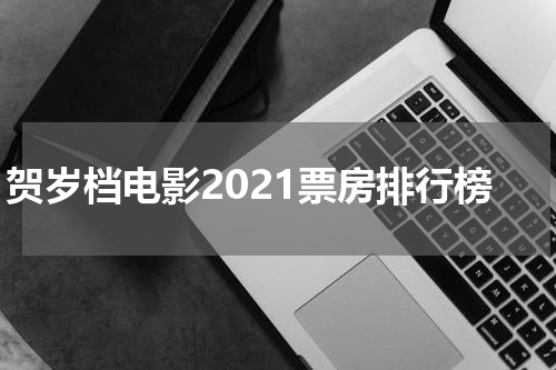 贺岁档电影2021票房排行榜