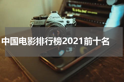 中国电影排行榜2021前十名
