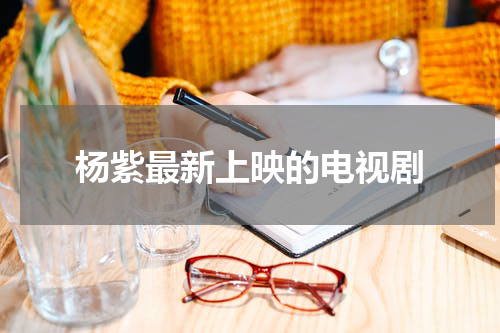 杨紫最新上映的电视剧