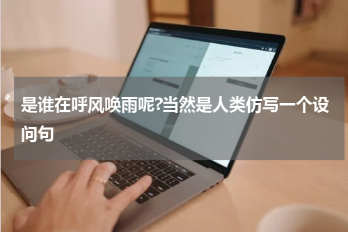 是谁在呼风唤雨呢?当然是人类仿写一个设问句