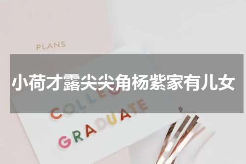 小荷才露尖尖角杨紫家有儿女