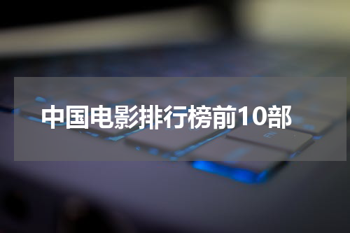 中国电影排行榜前10部